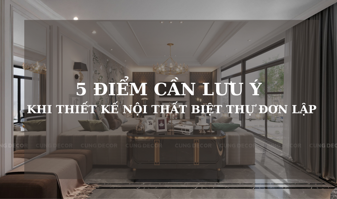 Nắm Chắc 5 Điểm Cần Lưu Ý Khi Thiết Kế Nội Thất Biệt Thự Đơn Lập